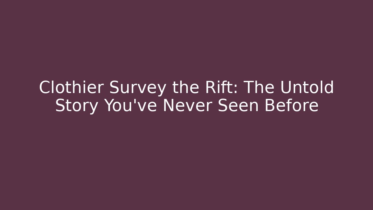 Clothier Survey the Rift: The Untold Story You’ve Never Seen Before