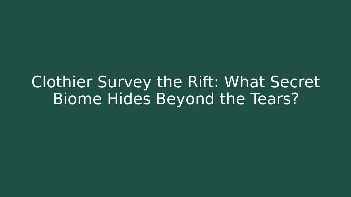 Clothier Survey the Rift: What Secret Biome Hides Beyond the Tears?