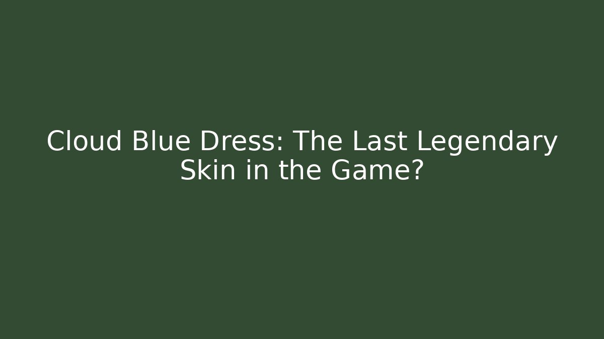 Cloud Blue Dress: The Last Legendary Skin in the Game?