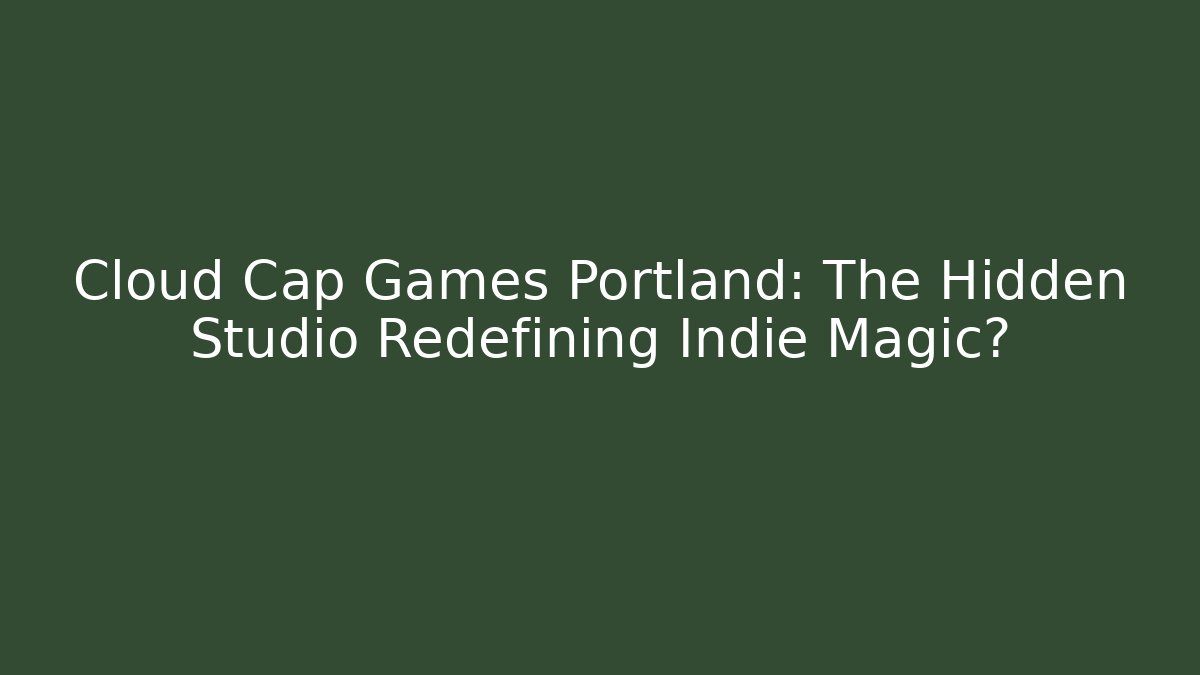 Cloud Cap Games Portland: The Hidden Studio Redefining Indie Magic?