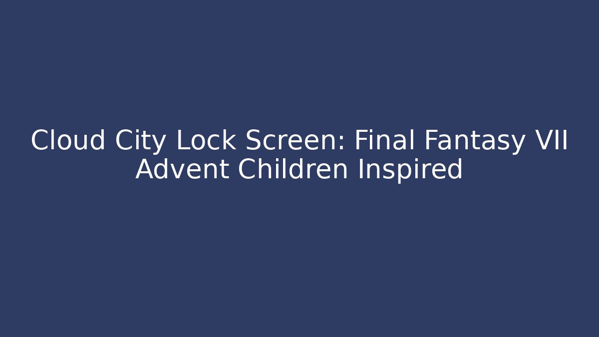 Cloud City Lock Screen: Final Fantasy VII Advent Children Inspired