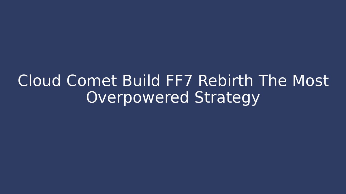 Cloud Comet Build FF7 Rebirth The Most Overpowered Strategy