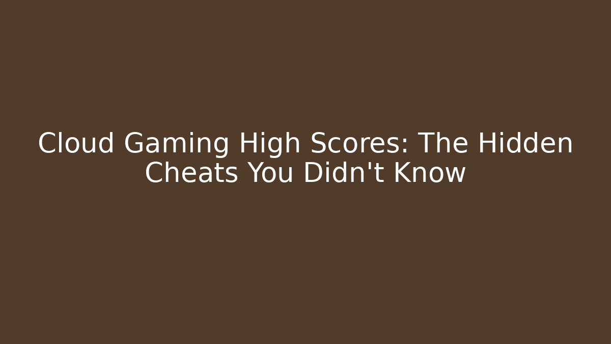 Cloud Gaming High Scores: The Hidden Cheats You Didn't Know