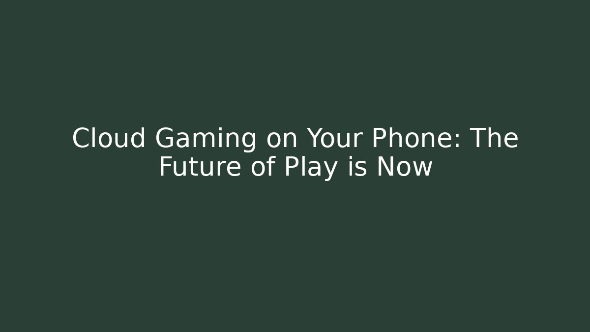 Cloud Gaming on Your Phone: The Future of Play is Now