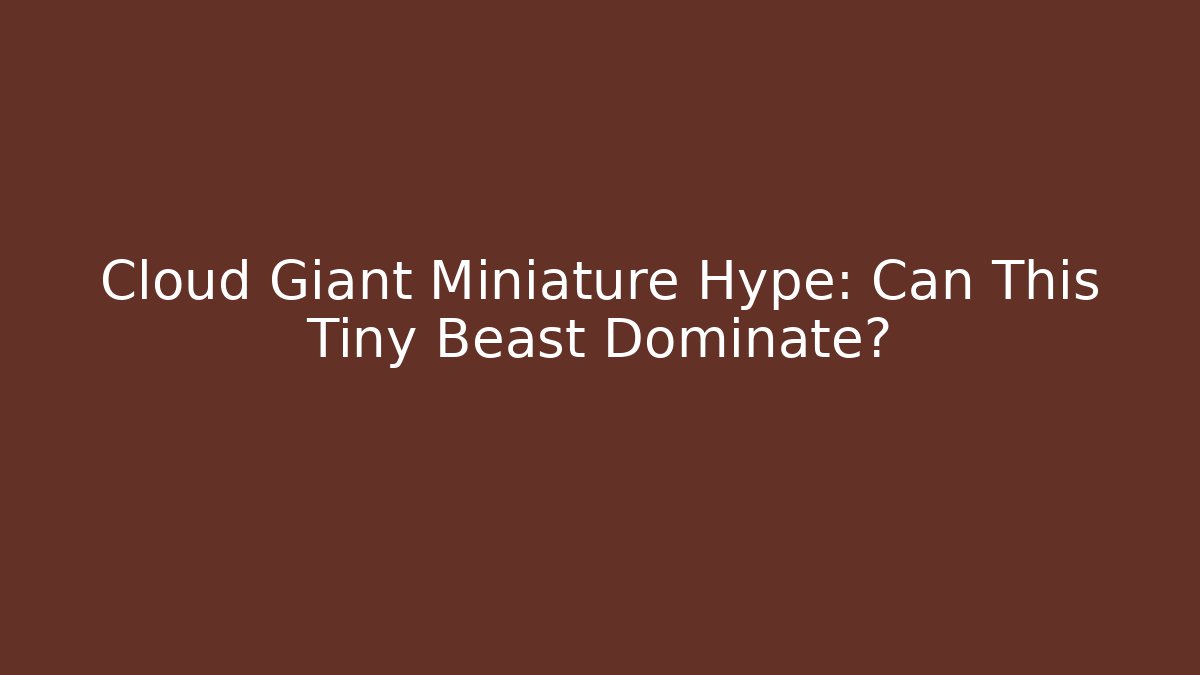Cloud Giant Miniature Hype: Can This Tiny Beast Dominate?