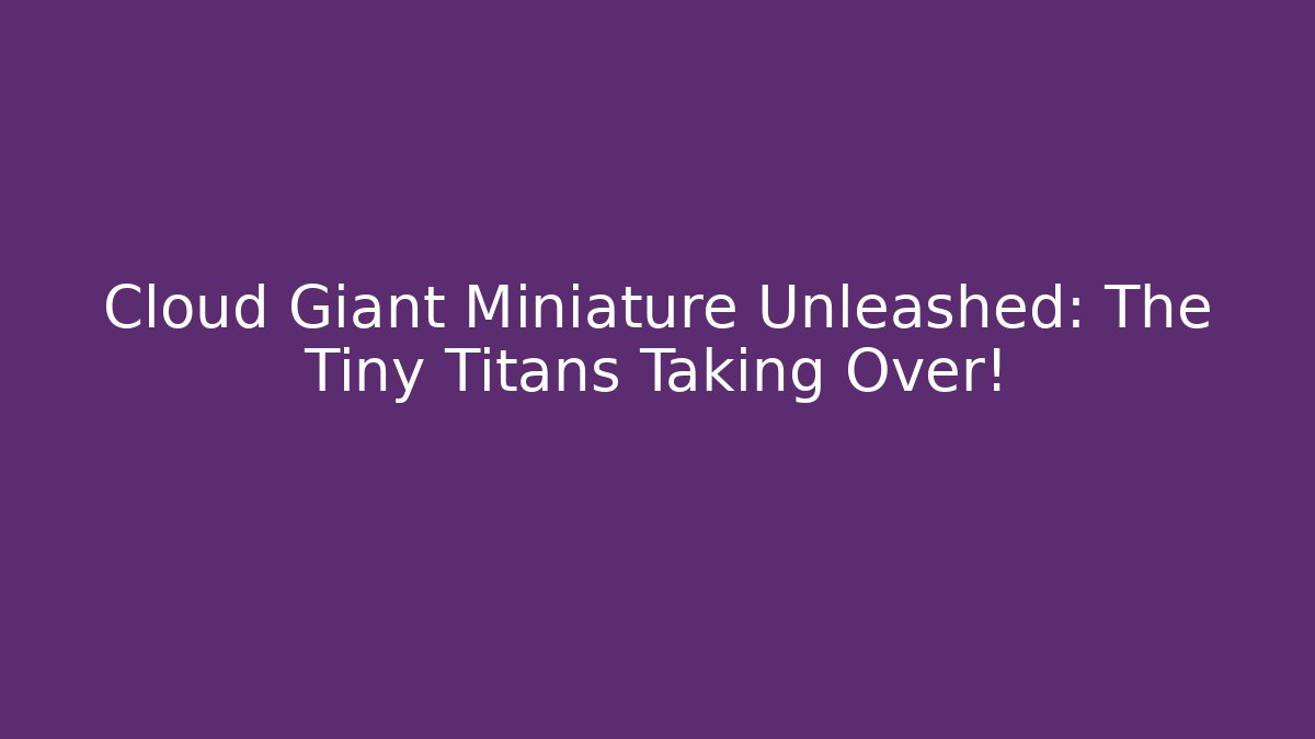 Cloud Giant Miniature Unleashed: The Tiny Titans Taking Over! - Critter Realm