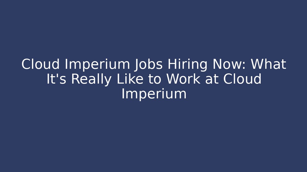 Cloud Imperium Jobs Hiring Now: What It’s Really Like to Work at Cloud Imperium