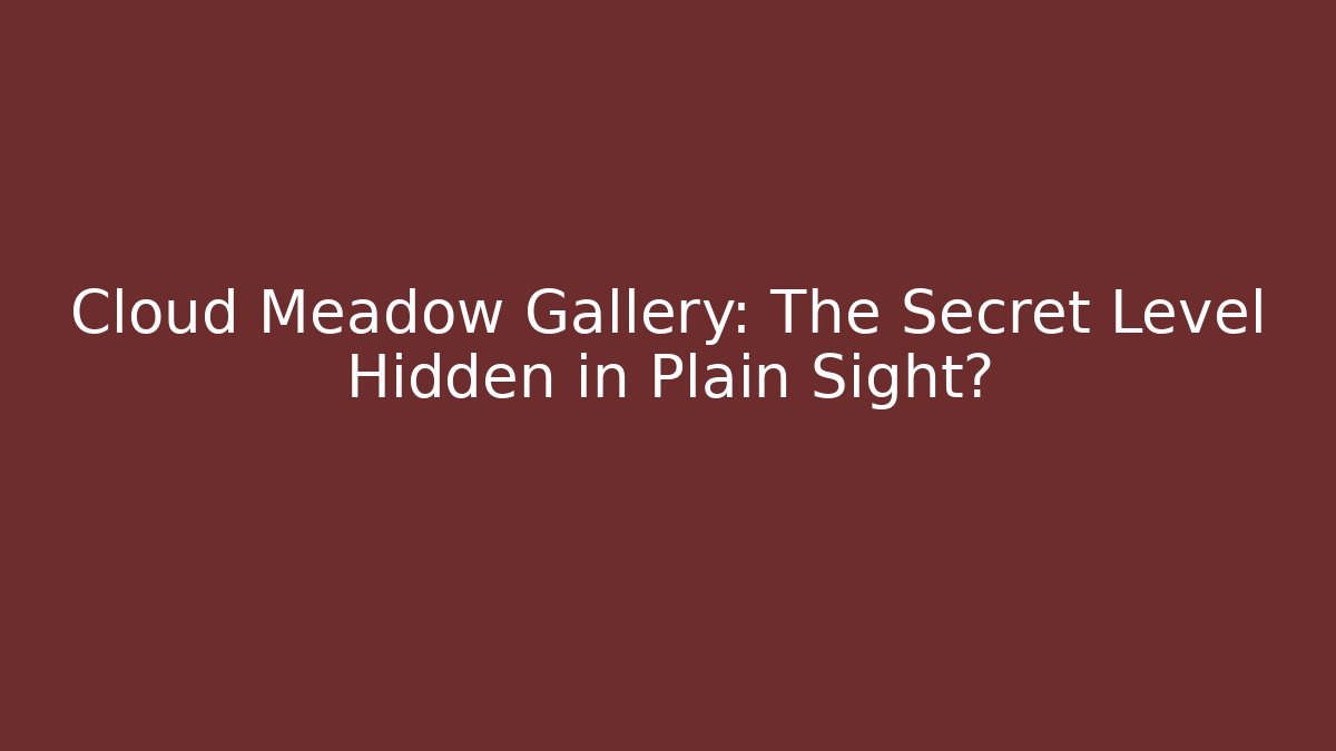 Cloud Meadow Gallery: The Secret Level Hidden in Plain Sight? - Critter Realm