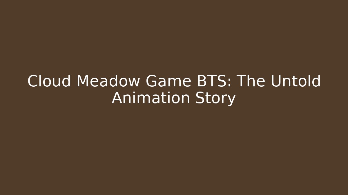 Cloud Meadow Game BTS: The Untold Animation Story