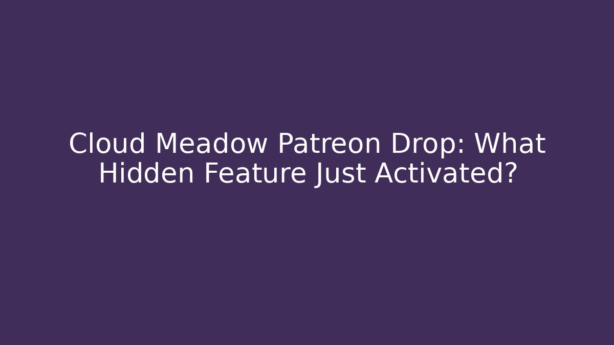 Cloud Meadow Patreon Drop: What Hidden Feature Just Activated?