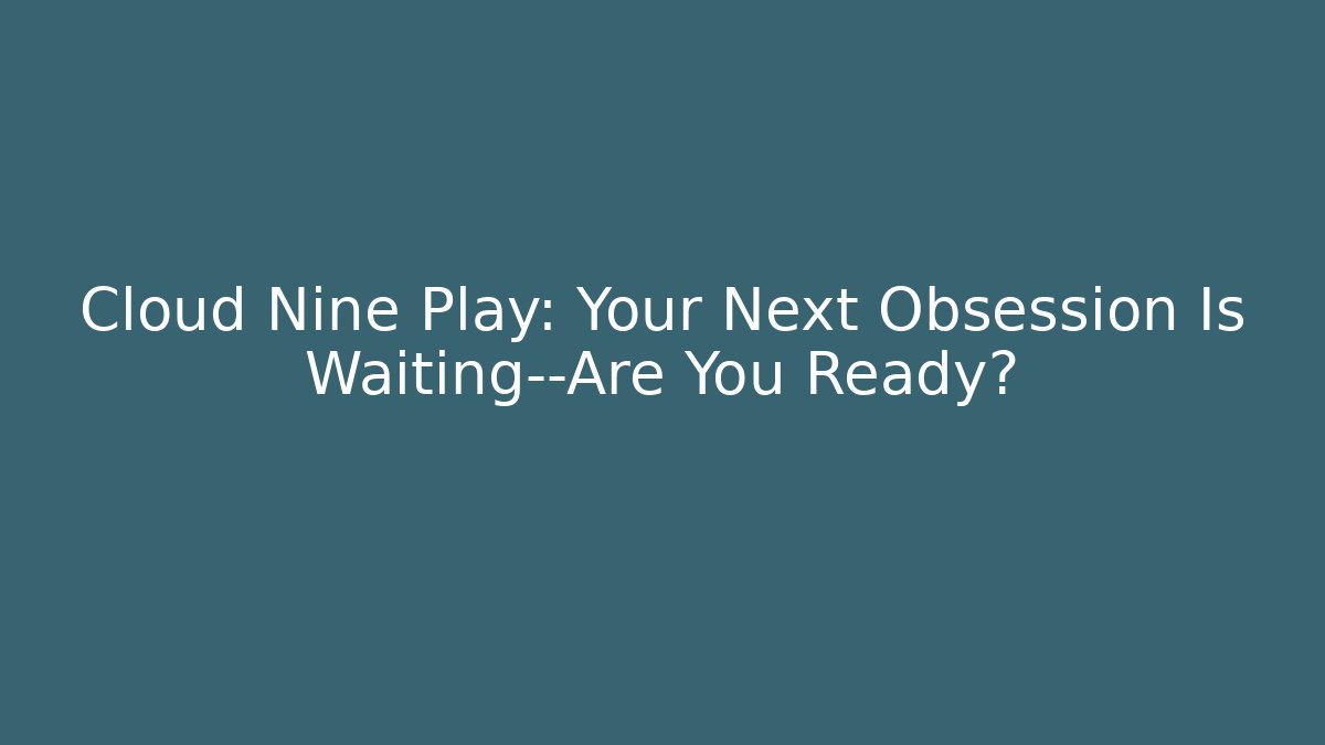 Cloud Nine Play: Your Next Obsession Is Waiting—Are You Ready?