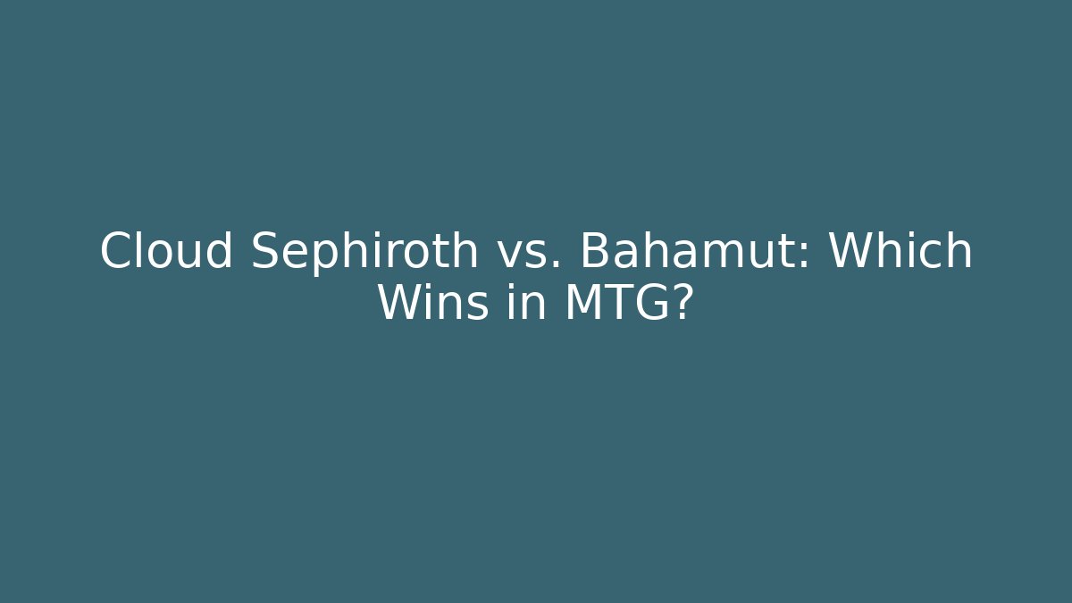 Cloud Sephiroth vs. Bahamut: Which Wins in MTG?
