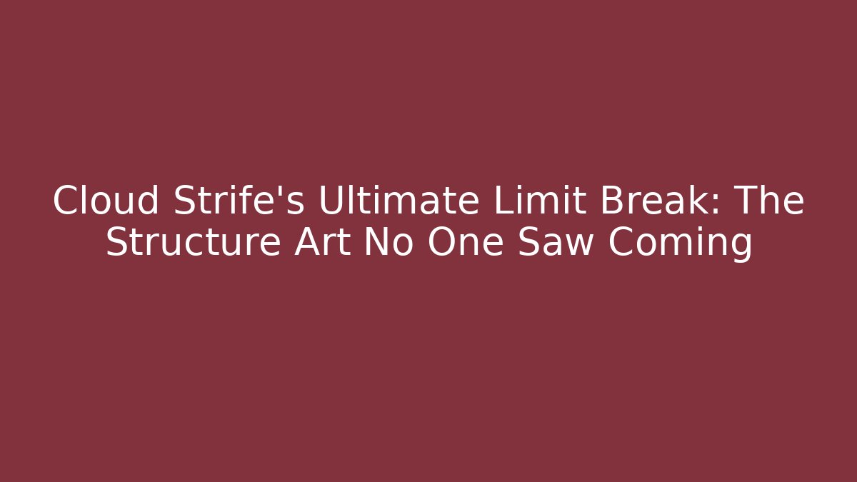 Cloud Strife's Ultimate Limit Break: The Structure Art No One Saw Coming