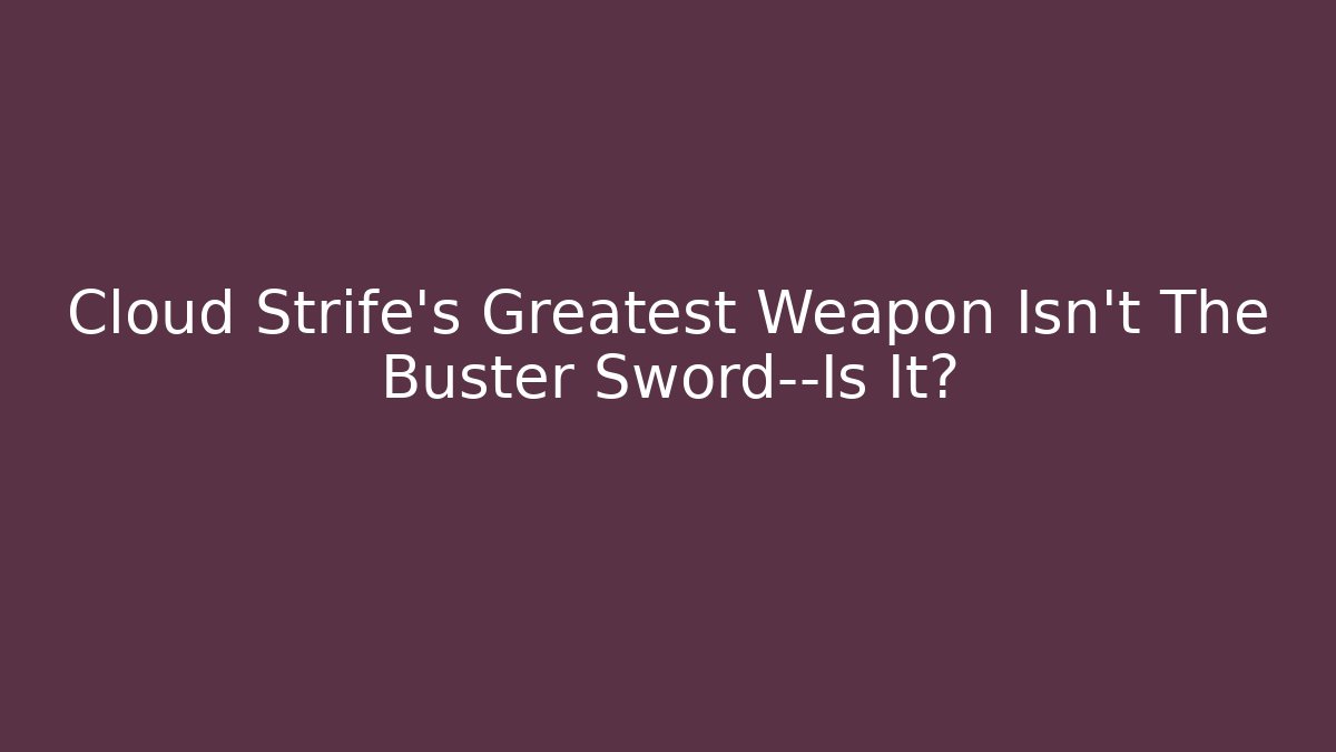 Cloud Strife’s Greatest Weapon Isn’t The Buster Sword—Is It?