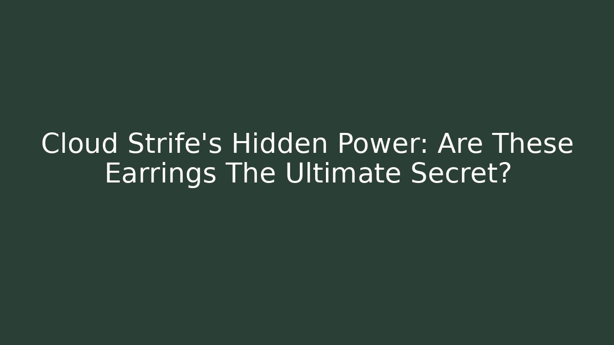 Cloud Strife’s Hidden Power: Are These Earrings The Ultimate Secret?