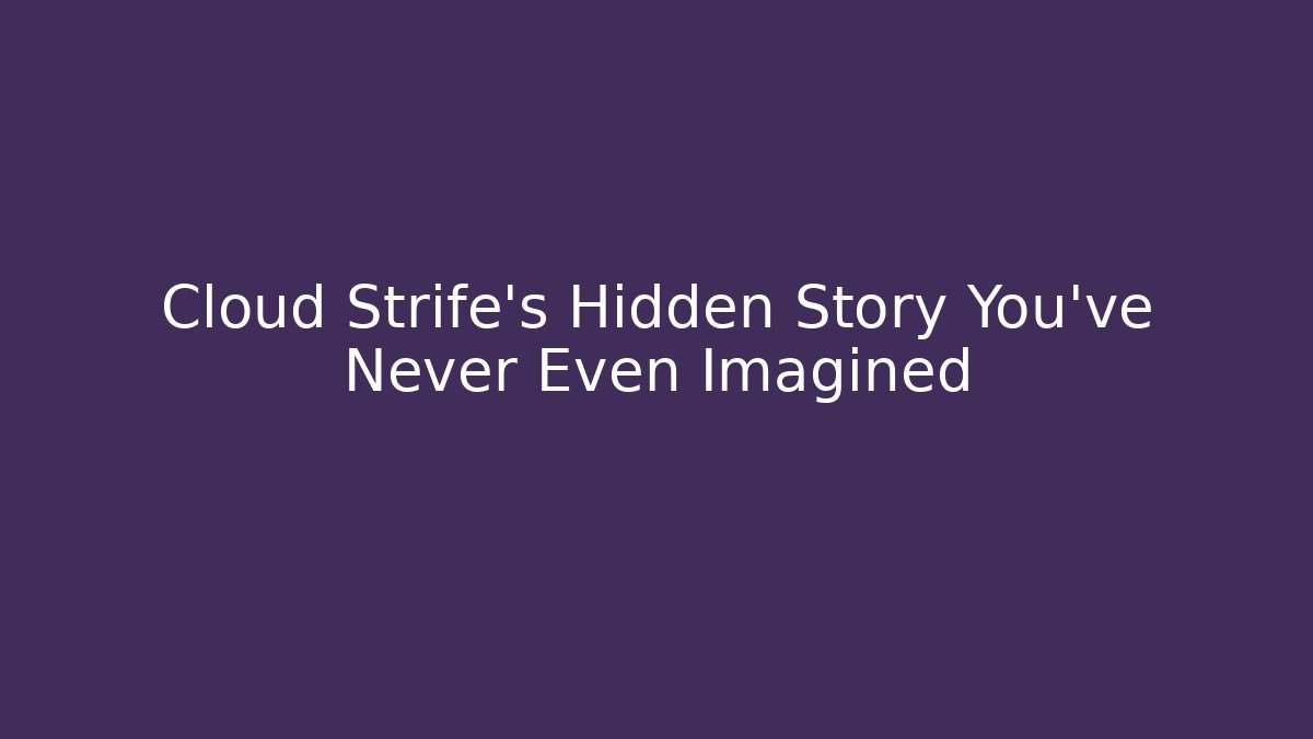 Cloud Strife’s Hidden Story You’ve Never Even Imagined