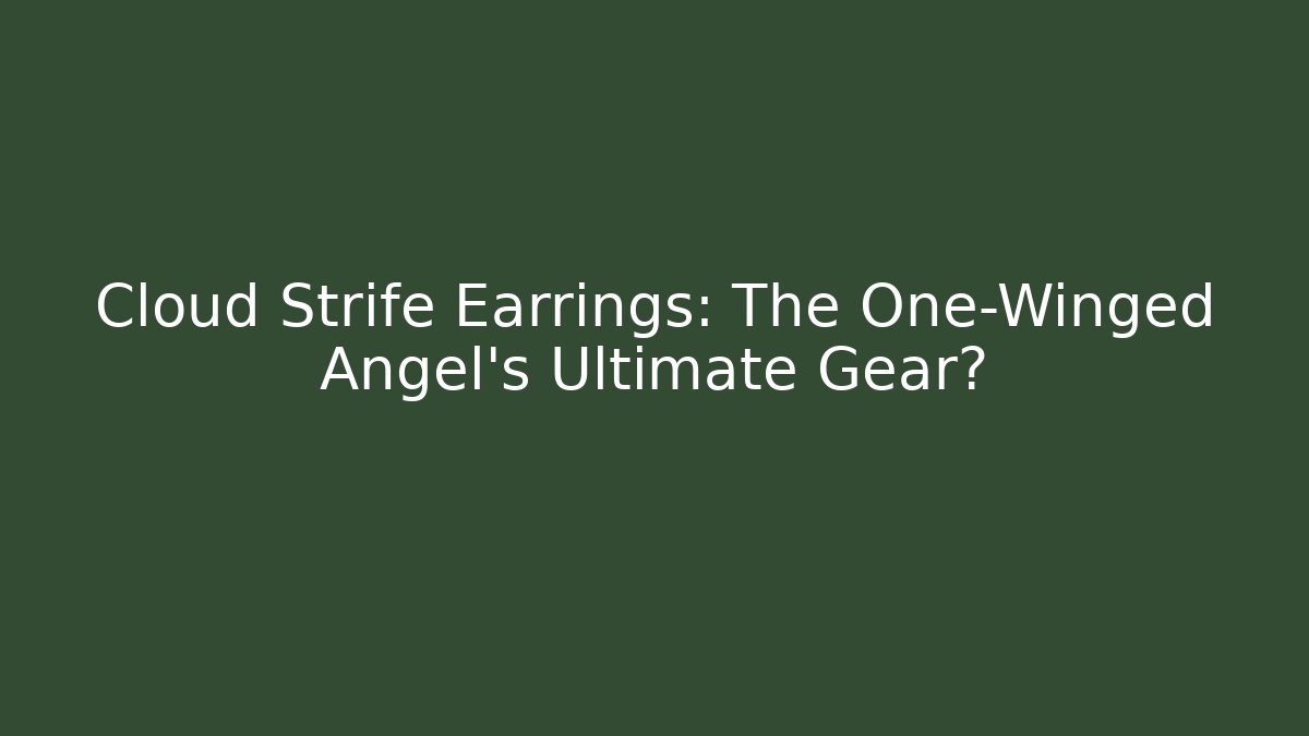 Cloud Strife Earrings: The One-Winged Angel’s Ultimate Gear?