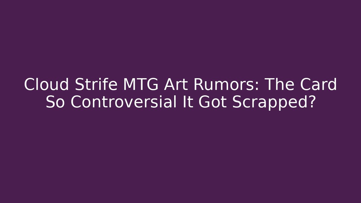 Cloud Strife MTG Art Rumors: The Card So Controversial It Got Scrapped?