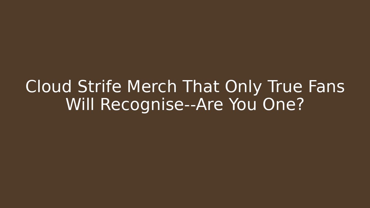 Cloud Strife Merch That Only True Fans Will Recognise—Are You One? - Critter Realm