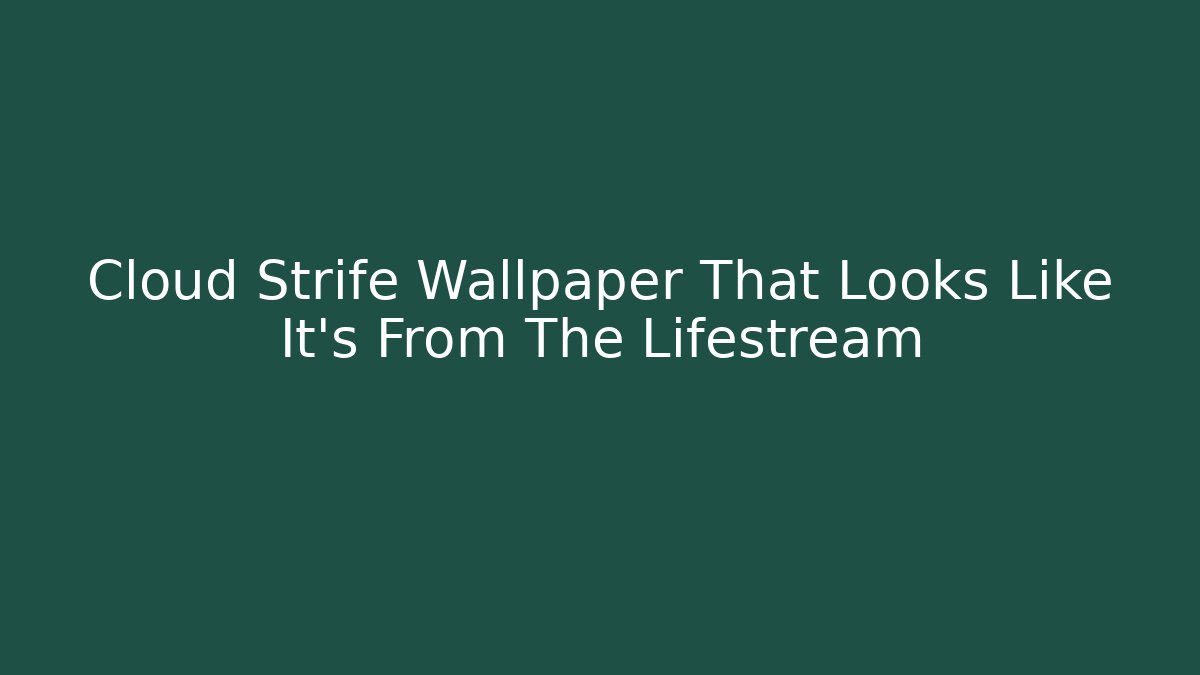 Cloud Strife Wallpaper That Looks Like It’s From The Lifestream