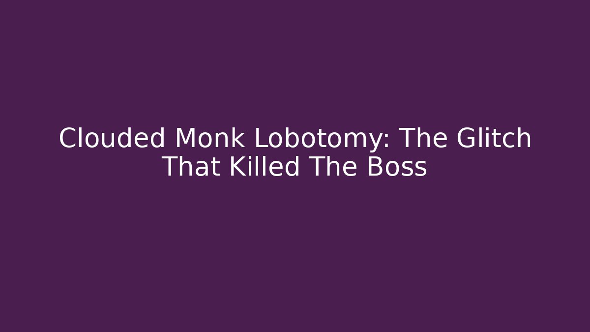 Clouded Monk Lobotomy: The Glitch That Killed The Boss