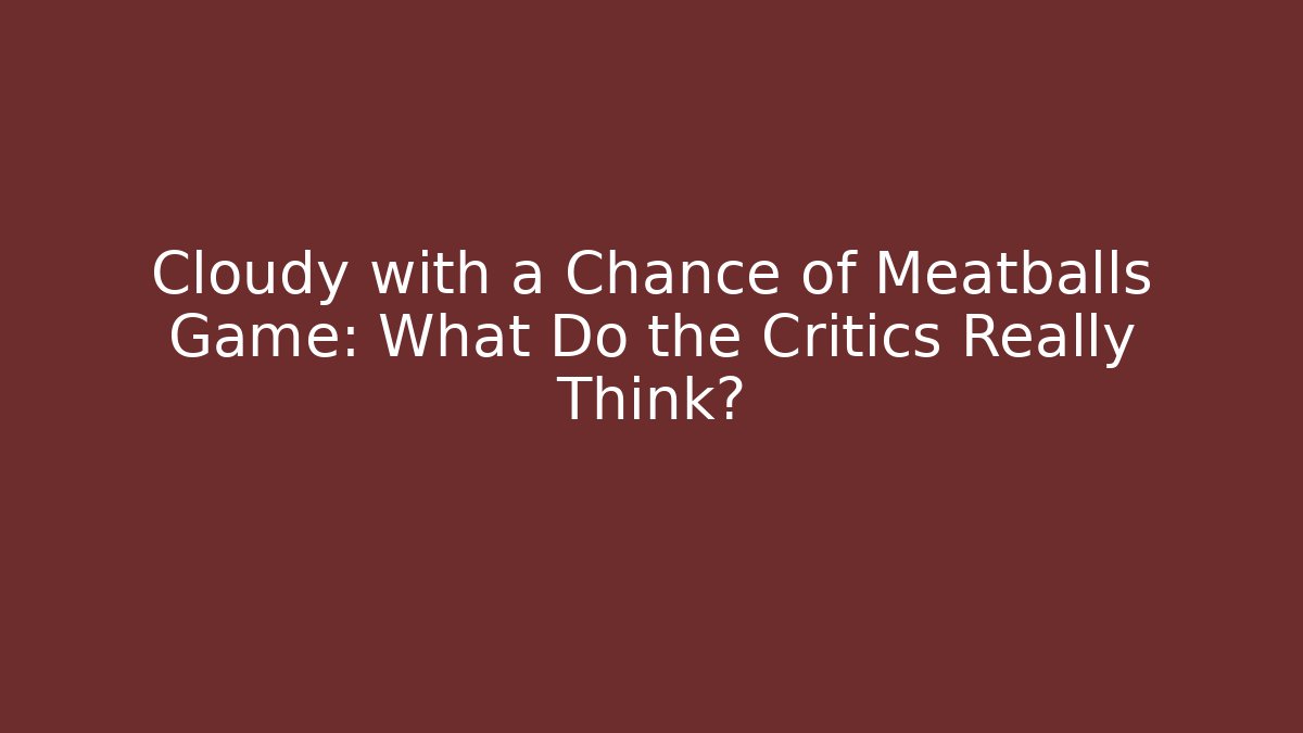 Cloudy with a Chance of Meatballs Game: What Do the Critics Really Think? - Critter Realm