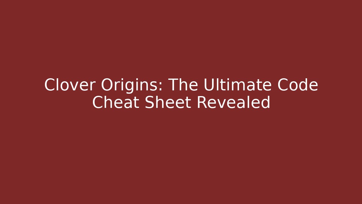 Clover Origins: The Ultimate Code Cheat Sheet Revealed