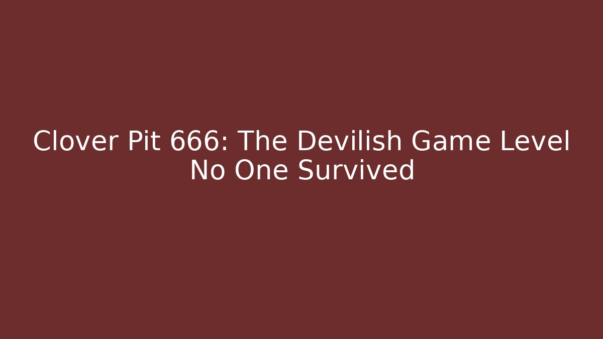 Clover Pit 666: The Devilish Game Level No One Survived