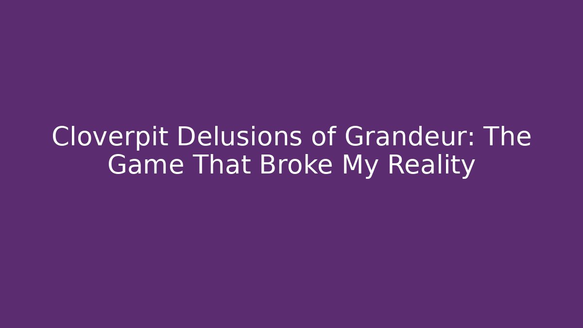 Cloverpit Delusions of Grandeur: The Game That Broke My Reality