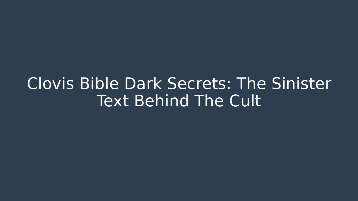 Clovis Bible Dark Secrets: The Sinister Text Behind The Cult
