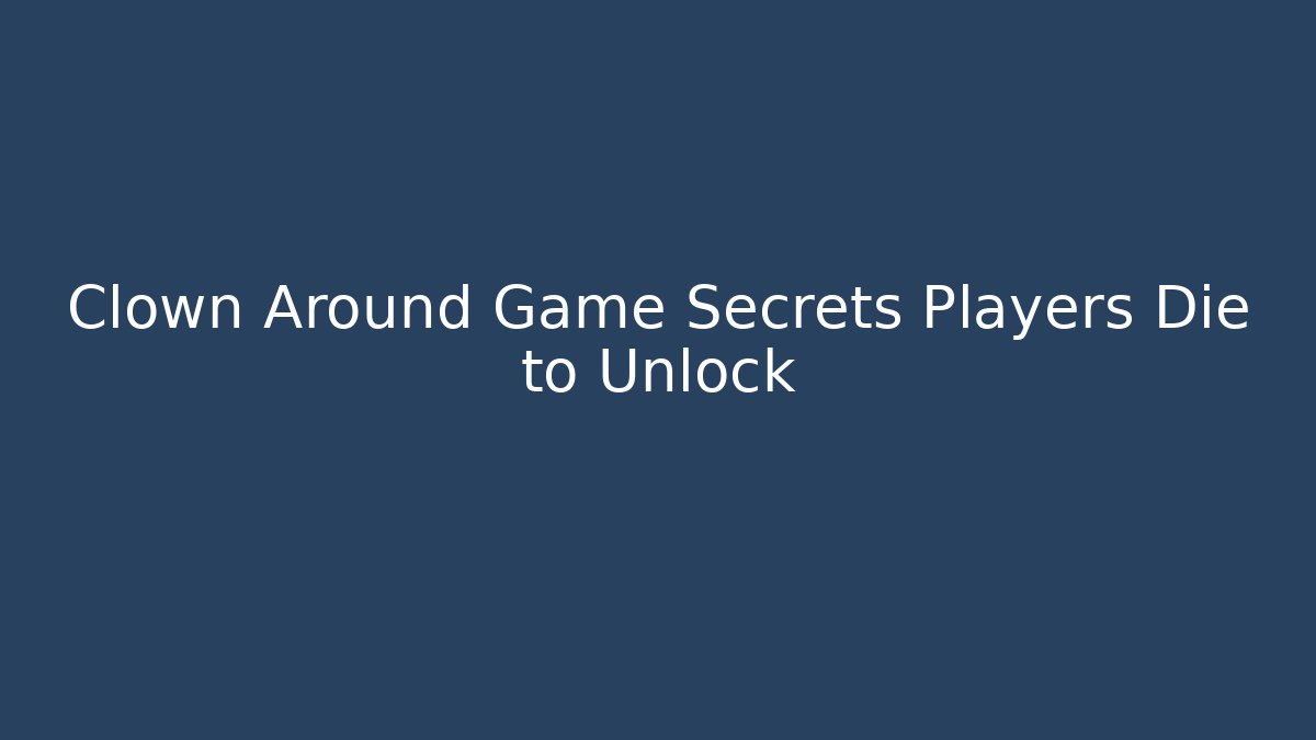 Clown Around Game Secrets Players Die to Unlock
