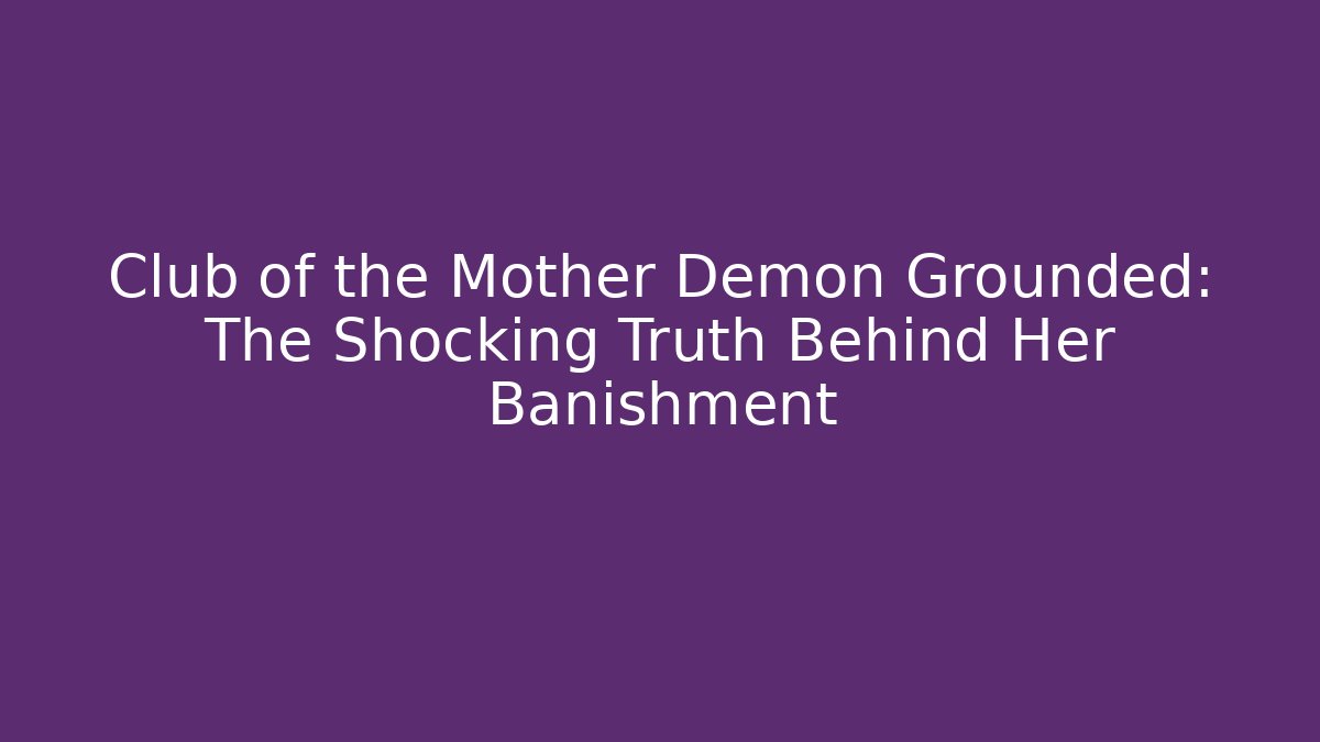 Club of the Mother Demon Grounded: The Shocking Truth Behind Her Banishment