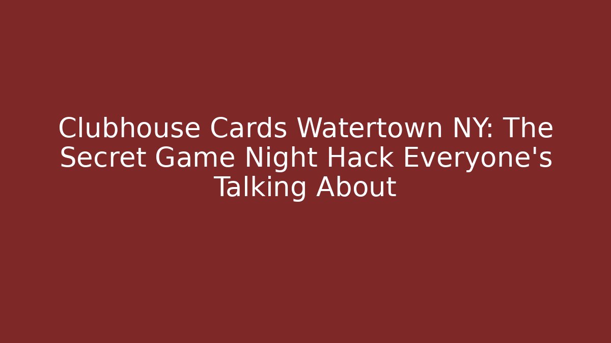 Clubhouse Cards Watertown NY: The Secret Game Night Hack Everyone’s Talking About