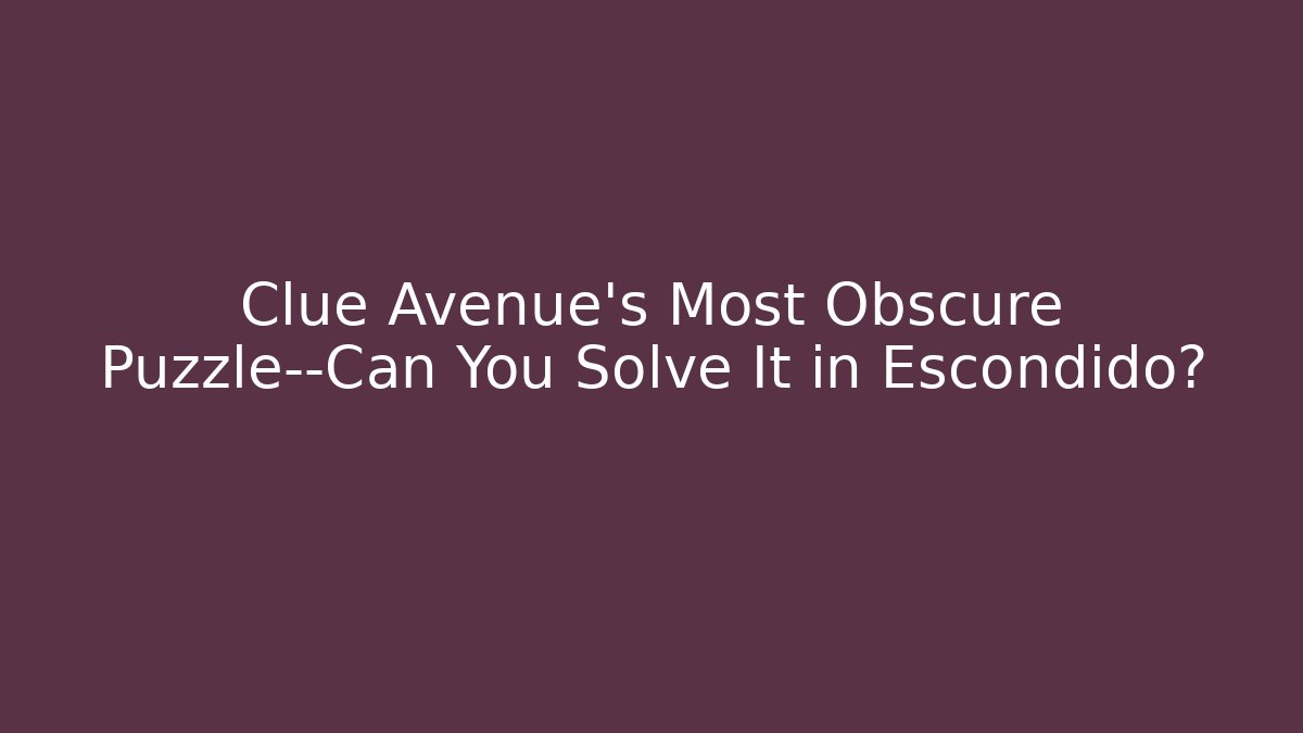 Clue Avenue’s Most Obscure Puzzle—Can You Solve It in Escondido?
