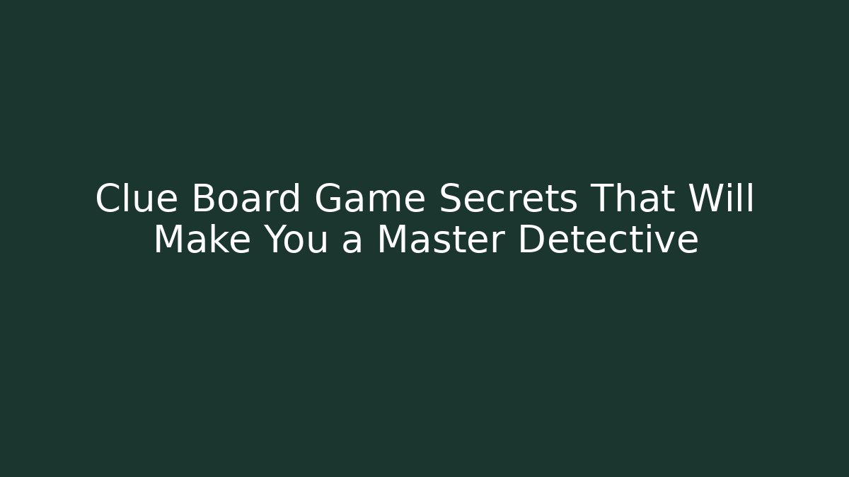 Clue Board Game Secrets That Will Make You a Master Detective