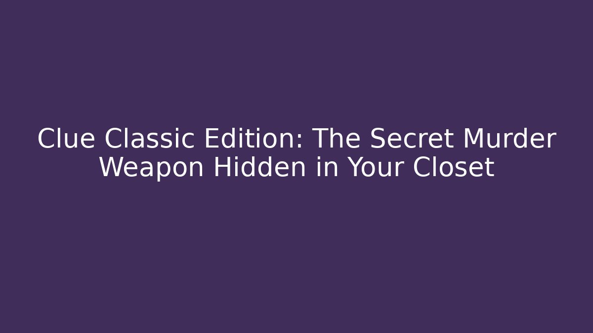 Clue Classic Edition: The Secret Murder Weapon Hidden in Your Closet