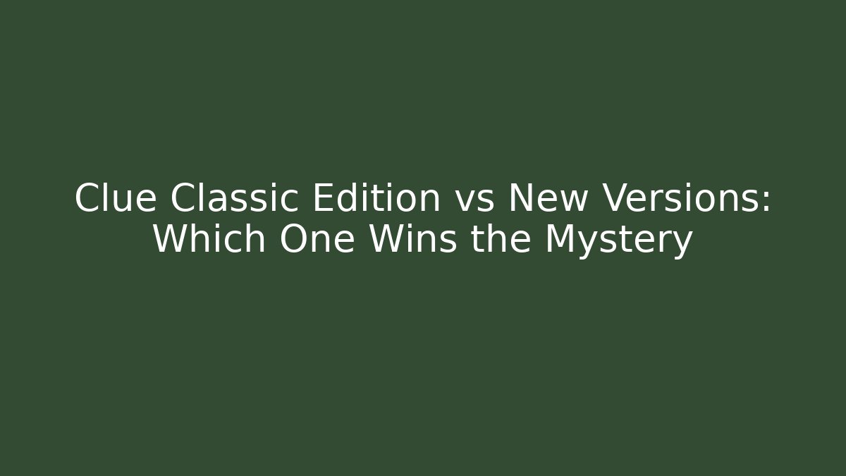 Clue Classic Edition vs New Versions: Which One Wins the Mystery