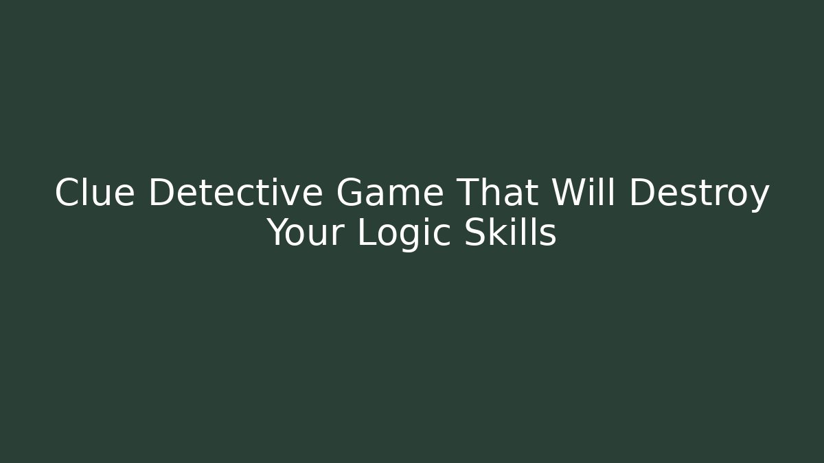 Clue Detective Game That Will Destroy Your Logic Skills