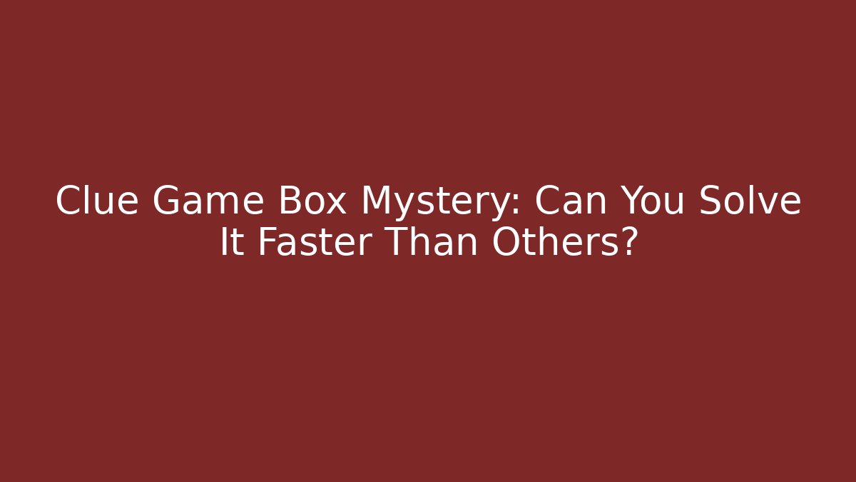 Clue Game Box Mystery: Can You Solve It Faster Than Others?