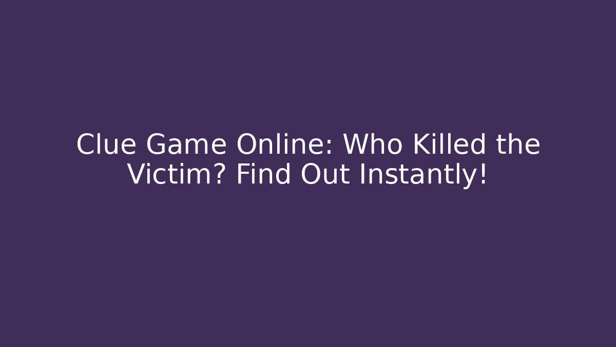 Clue Game Online: Who Killed the Victim? Find Out Instantly!
