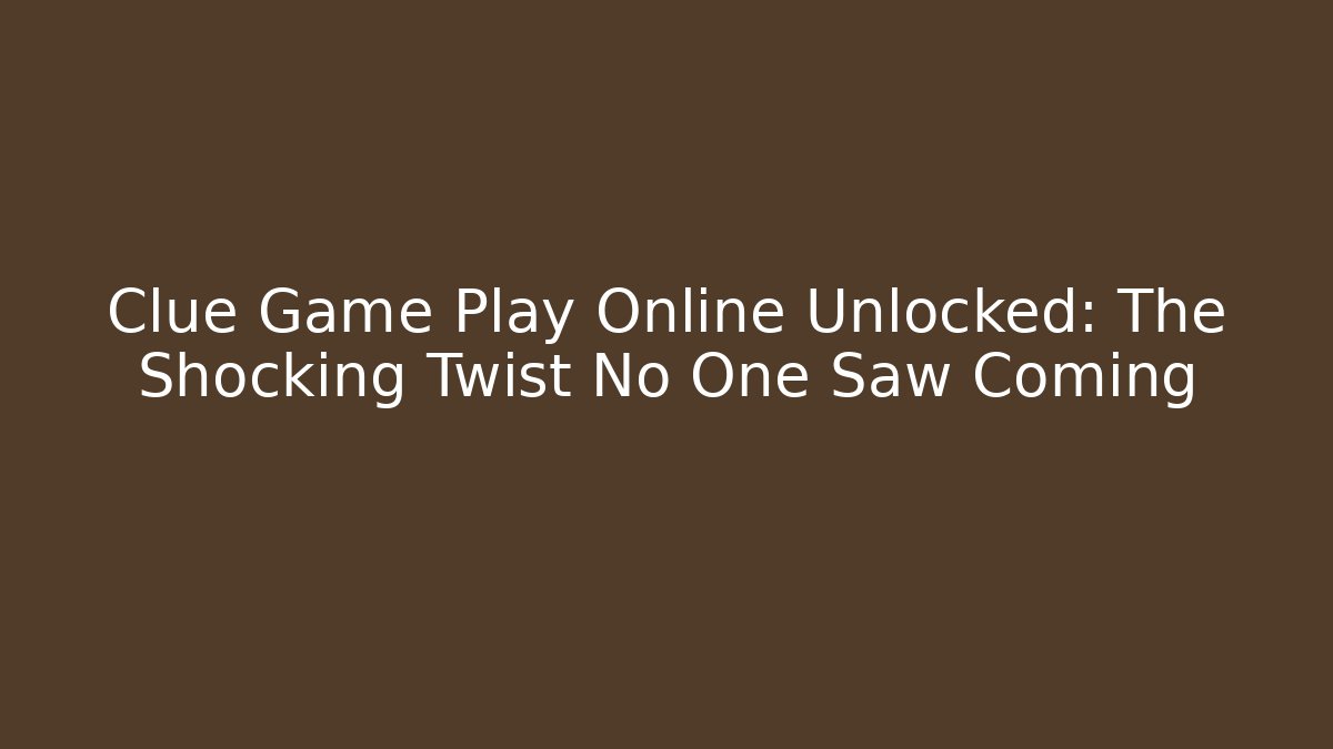 Clue Game Play Online Unlocked: The Shocking Twist No One Saw Coming