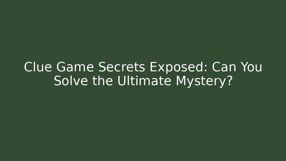Clue Game Secrets Exposed: Can You Solve the Ultimate Mystery?