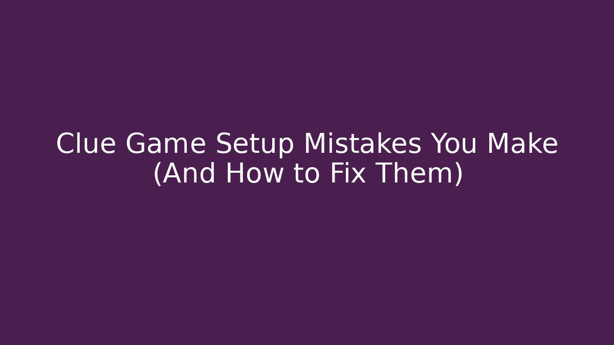 Clue Game Setup Mistakes You Make (And How to Fix Them)