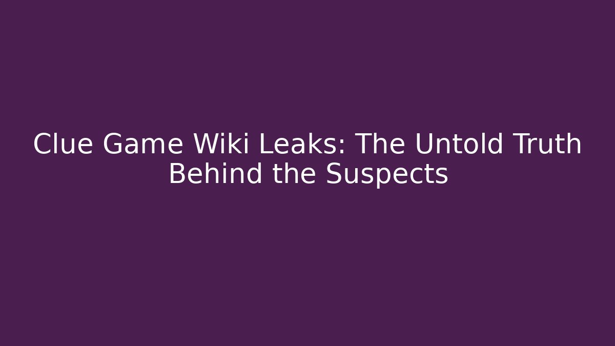Clue Game Wiki Leaks: The Untold Truth Behind the Suspects