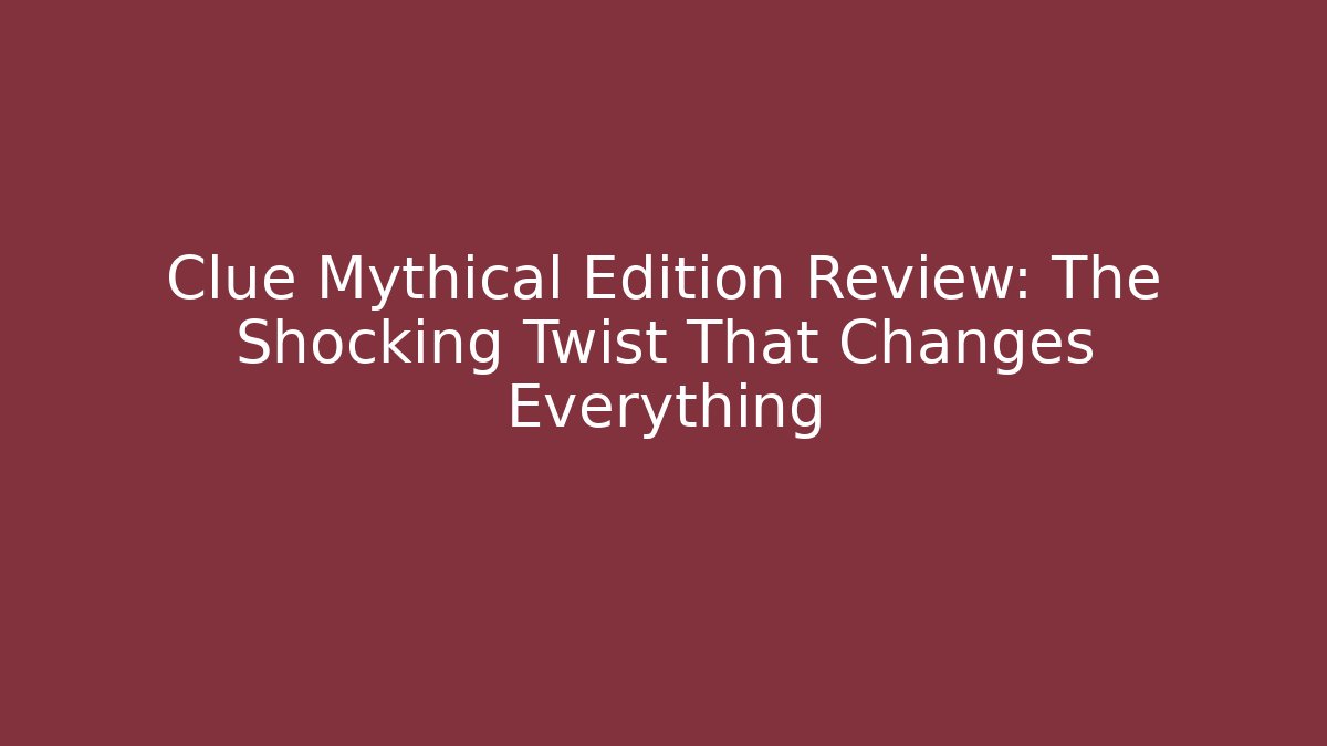 Clue Mythical Edition Review: The Shocking Twist That Changes Everything