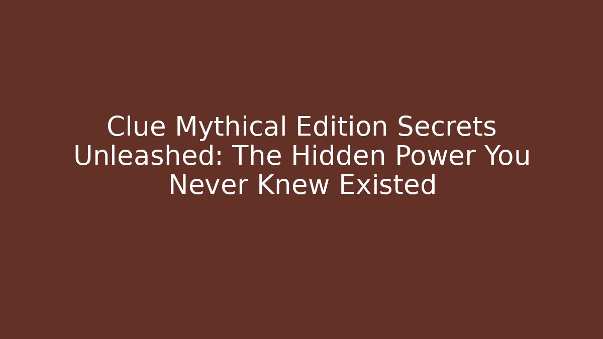 Clue Mythical Edition Secrets Unleashed: The Hidden Power You Never Knew Existed