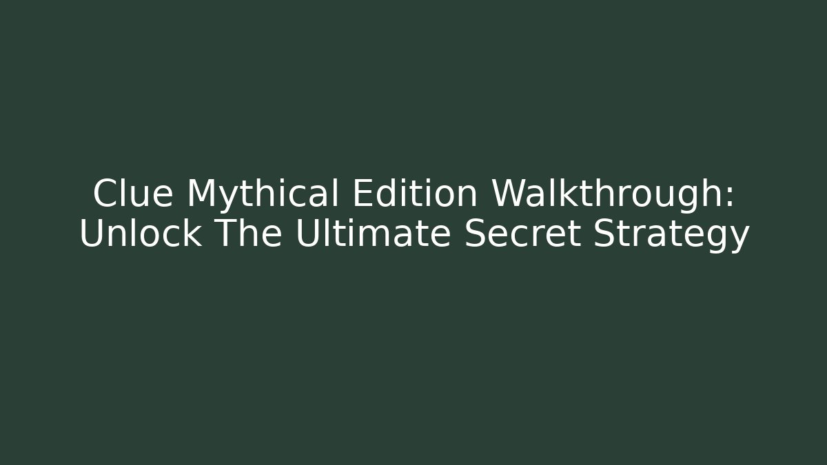 Clue Mythical Edition Walkthrough: Unlock The Ultimate Secret Strategy