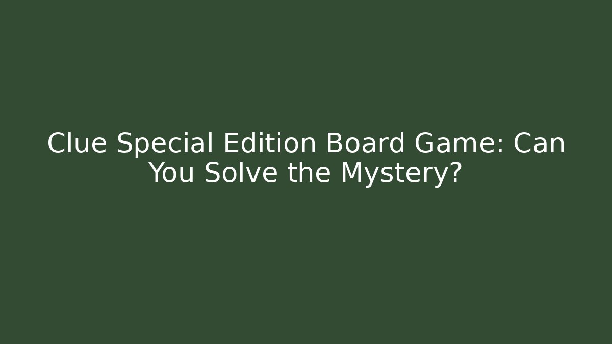 Clue Special Edition Board Game: Can You Solve the Mystery?