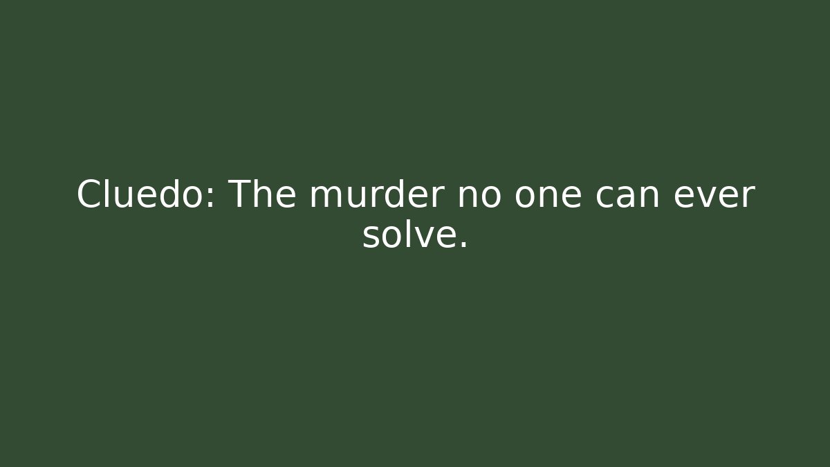 Cluedo: The murder no one can ever solve.