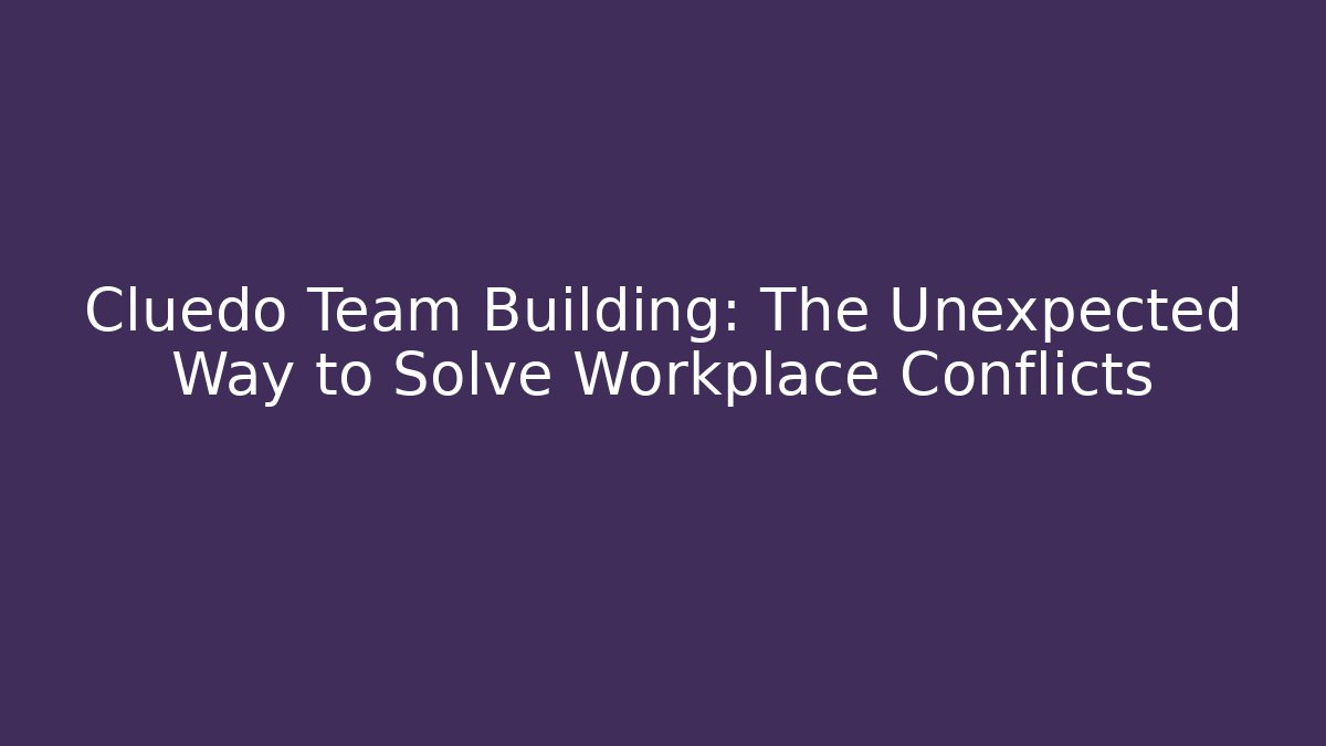 Cluedo Team Building: The Unexpected Way to Solve Workplace Conflicts
